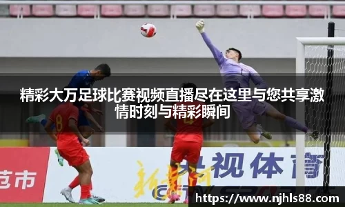 精彩大万足球比赛视频直播尽在这里与您共享激情时刻与精彩瞬间